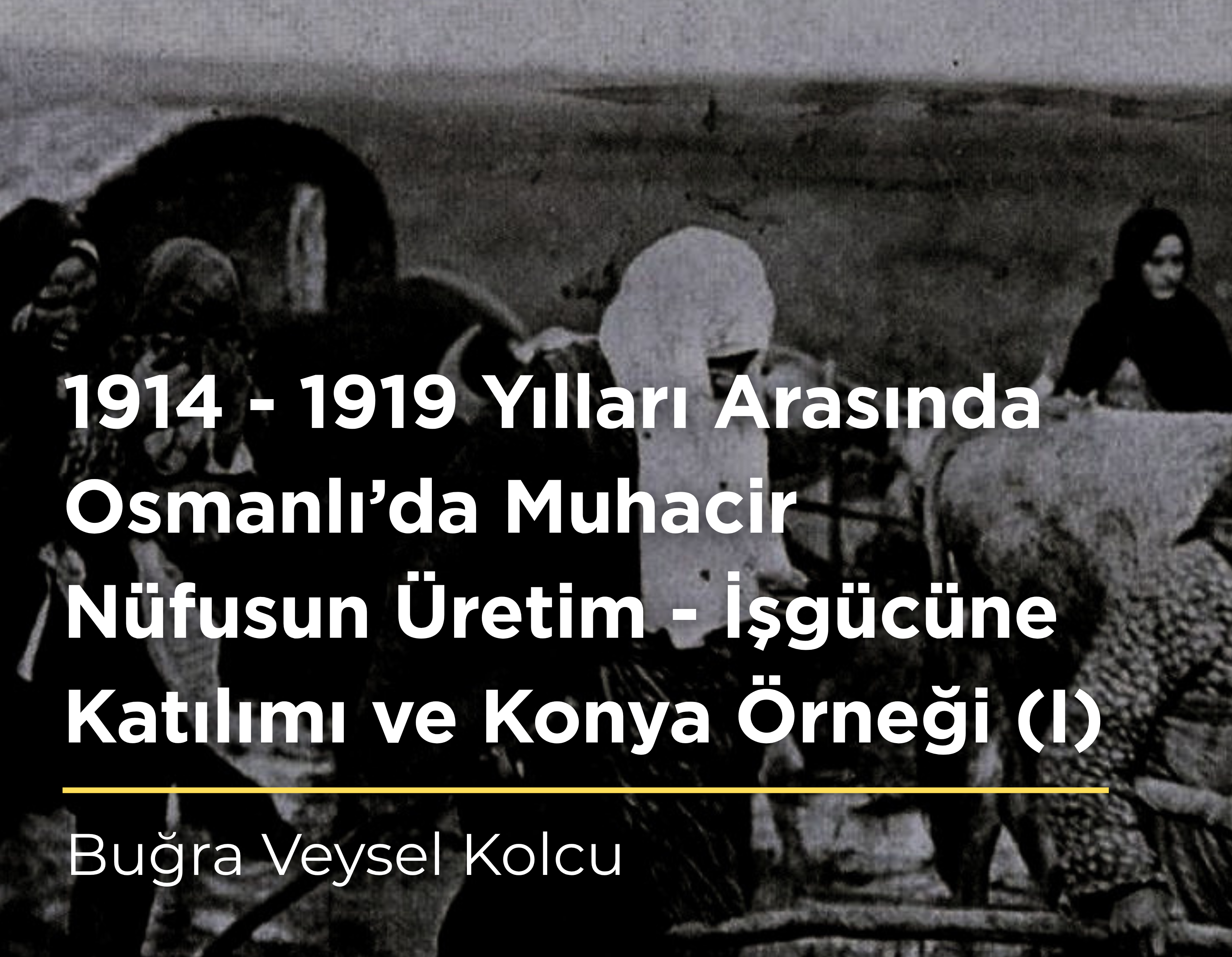1914 – 1919 Yılları Arasında Osmanlı’da Muhacir Nüfusun Üretim – İşgücüne Katılımı ve Konya Örneği (I) – Buğra Veysel Kolcu